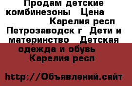 Продам детские комбинезоны › Цена ­ 1 000 500 200 - Карелия респ., Петрозаводск г. Дети и материнство » Детская одежда и обувь   . Карелия респ.